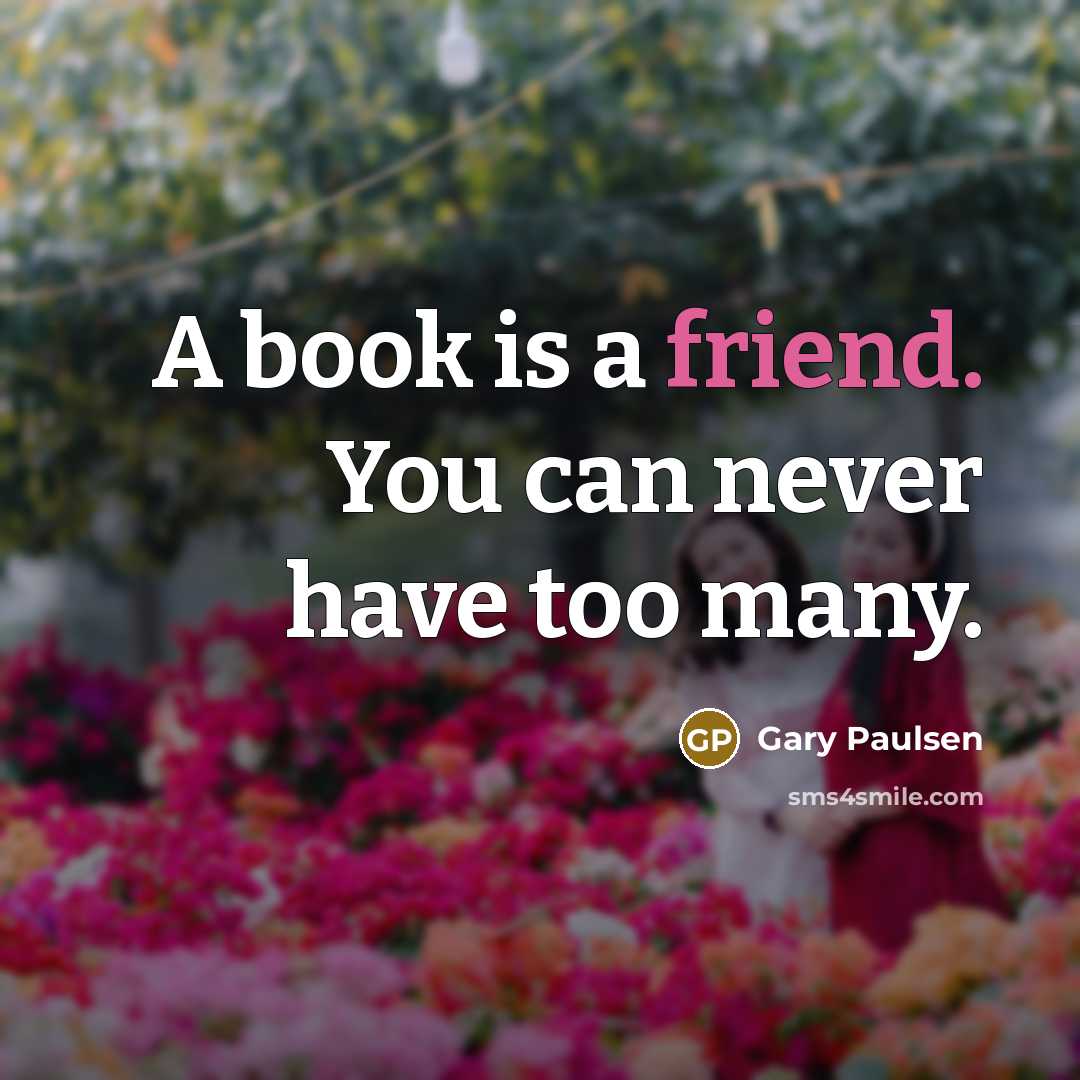 “A book is a friend. You can never have too many.” quote by Gary Paulsen