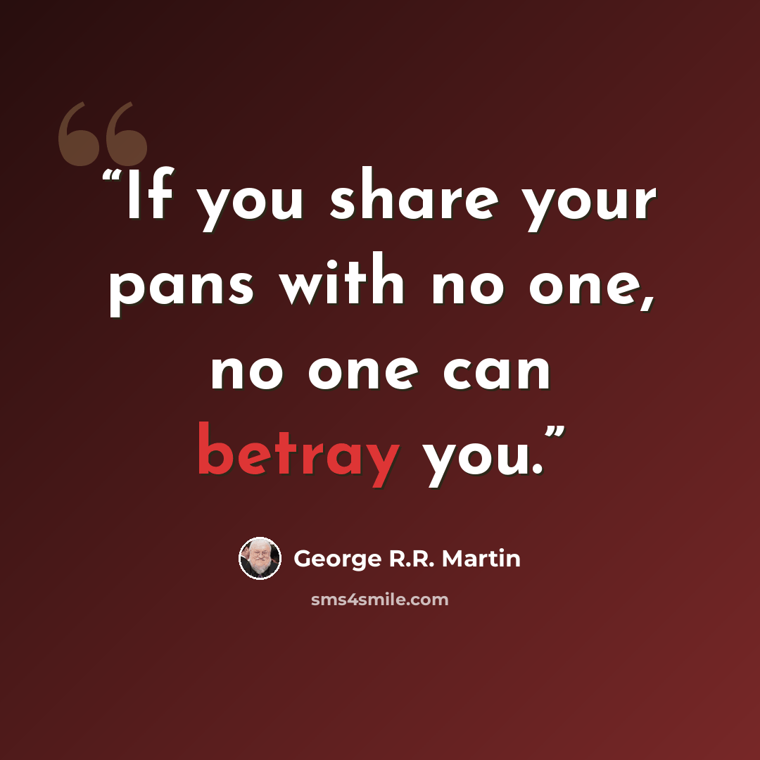 “If you share your pans with no one, no one can betray you.” quote by George R.R. Martin