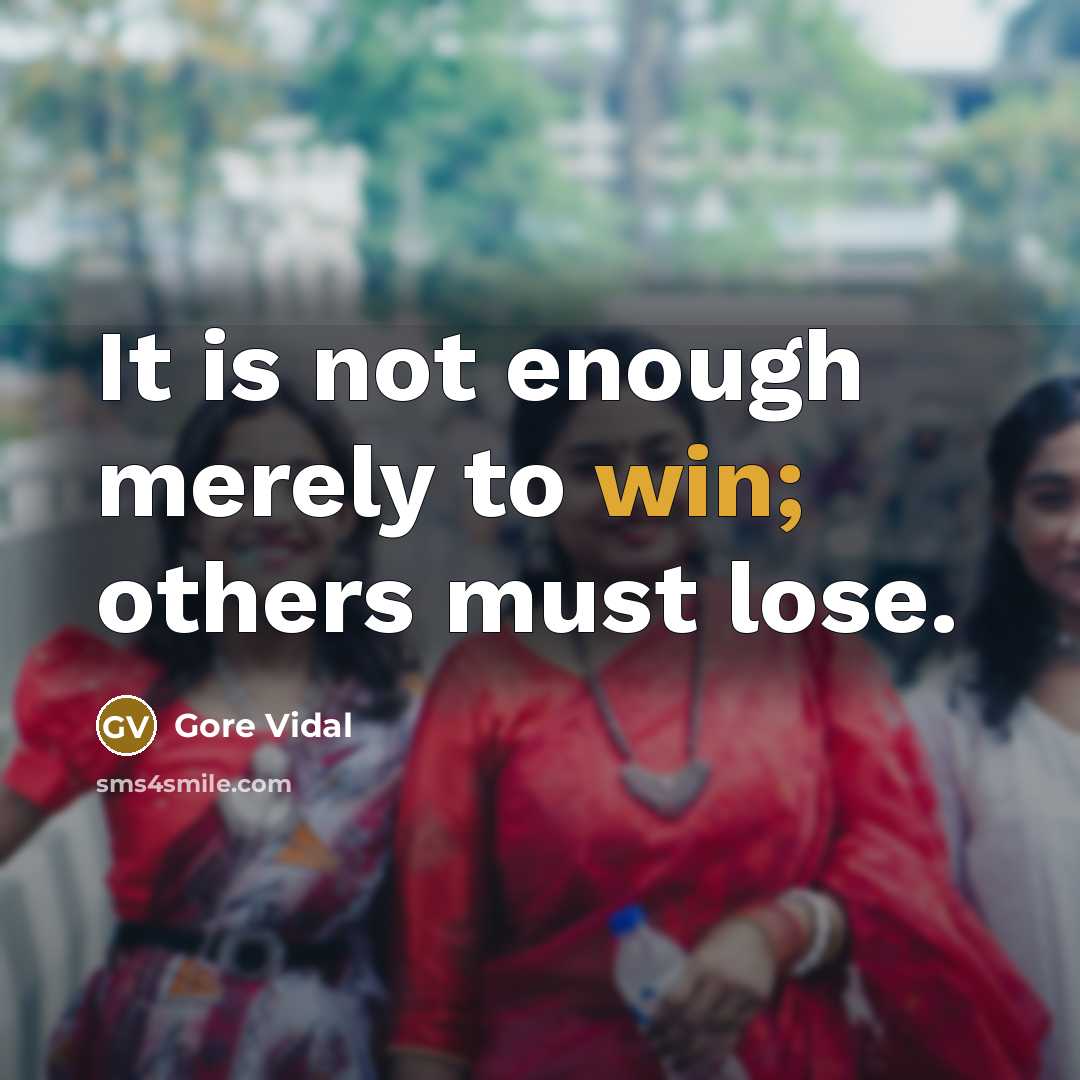 “It is not enough merely to win; others must lose.” quote by Gore Vidal