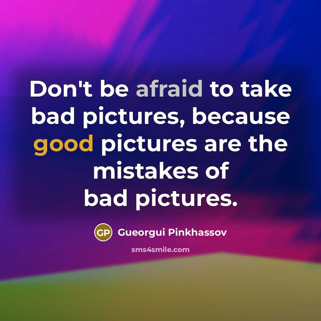 “Don't be afraid to take bad pictures, because good pictures are the mistakes of bad pictures.” quote by Gueorgui Pinkhassov
