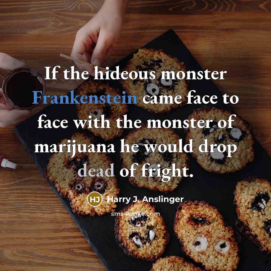 “If the hideous monster Frankenstein came face to face with the monster of marijuana he would drop dead of fright.” quote by Harry J. Anslinger