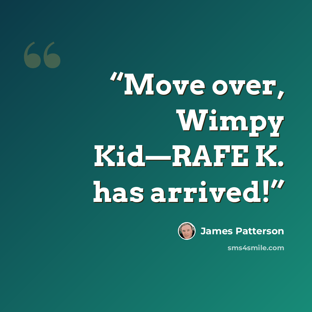 “Move over, Wimpy Kid—RAFE K. has arrived!” quote by James Patterson