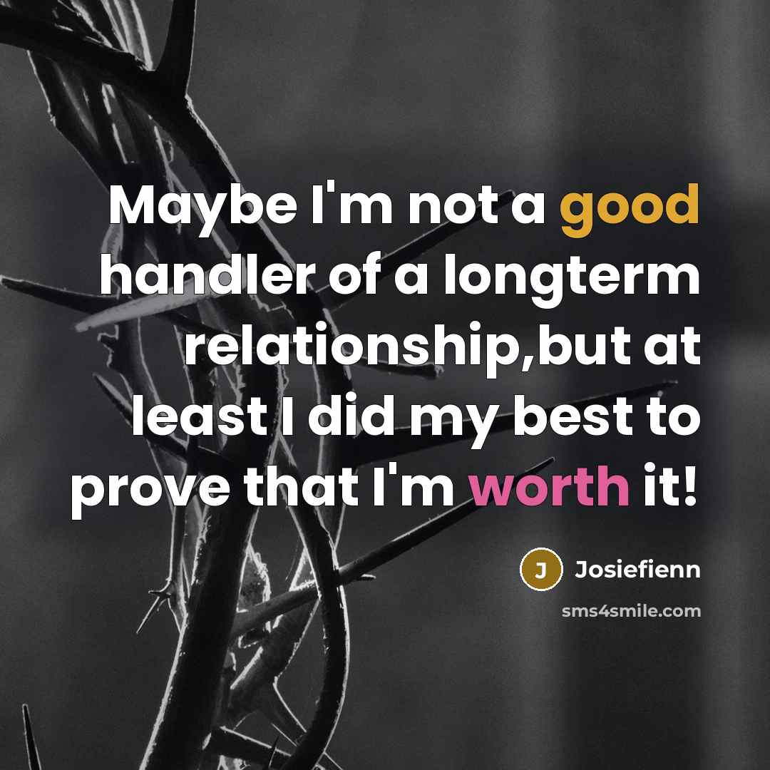 “Maybe I'm not a good handler of a longterm relationship,but at least I did my best to prove that I'm worth it!” quote by Josiefienn