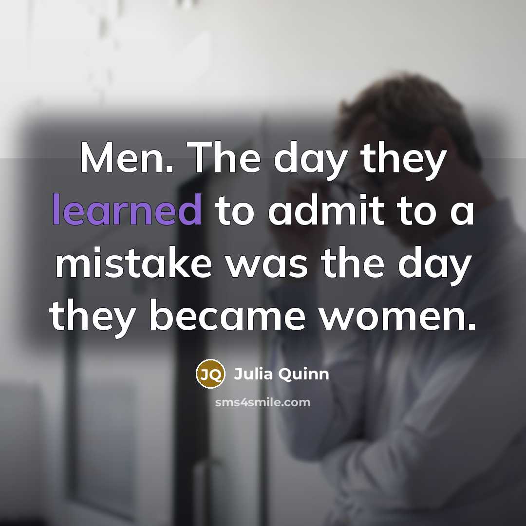 “Men. The day they learned to admit to a mistake was the day they became women.” quote by Julia Quinn