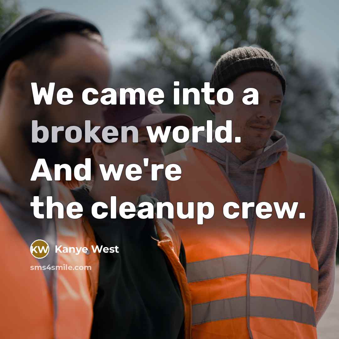 “We came into a broken world. And we're the cleanup crew.” quote by Kanye West