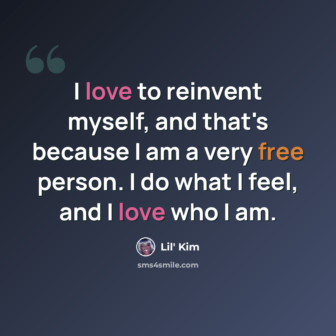 “I love to reinvent myself, and that's because I am a very free person. I do what I feel, and I love who I am.” quote by Lil' Kim