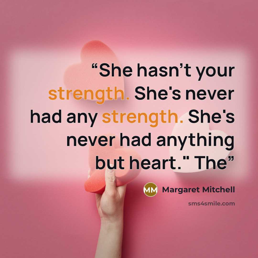 “She hasn't your strength. She's never had any strength. She's never had anything but heart." The” quote by Margaret Mitchell