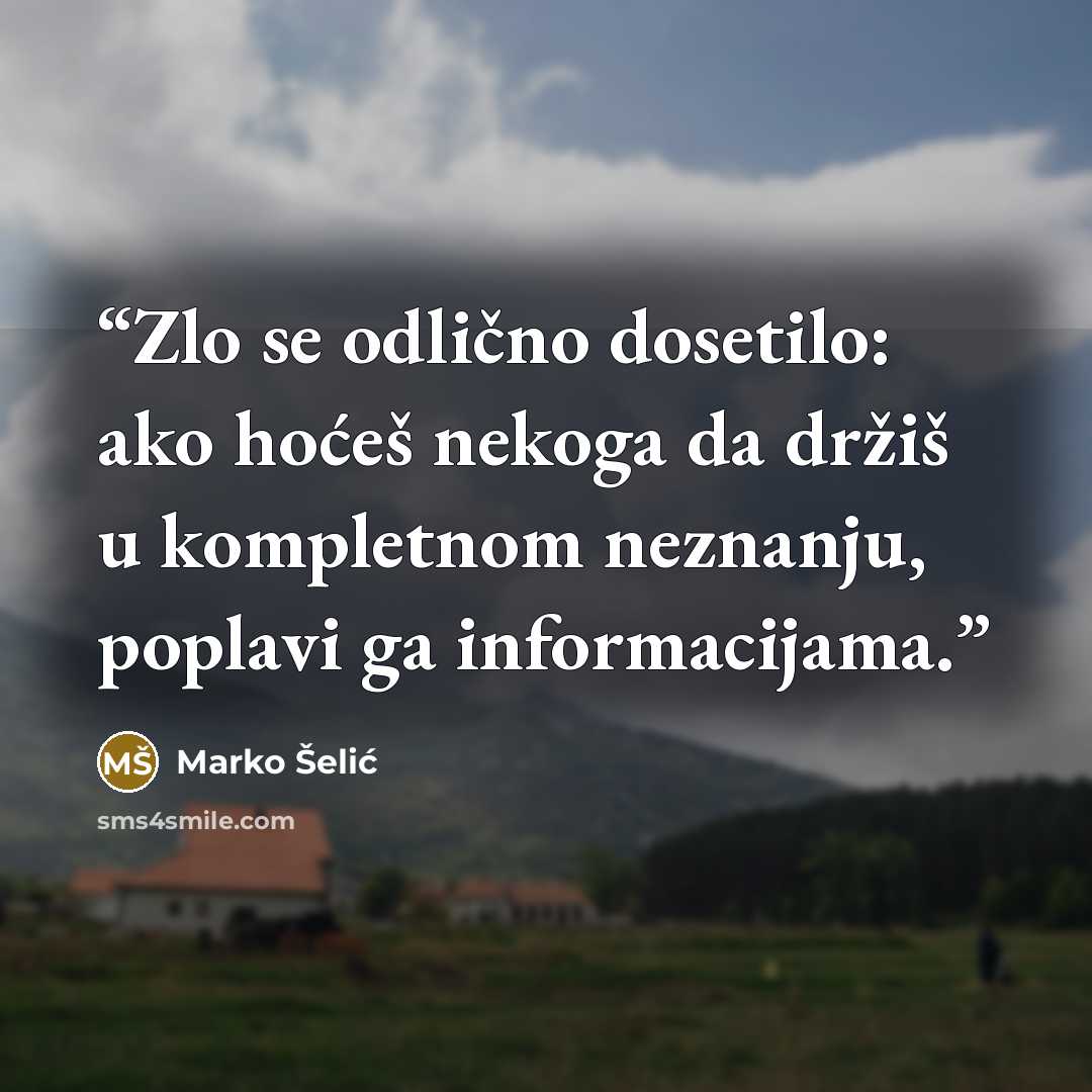“Zlo se odlično dosetilo: ako hoćeš nekoga da držiš u kompletnom neznanju, poplavi ga informacijama.” quote by Marko Šelić