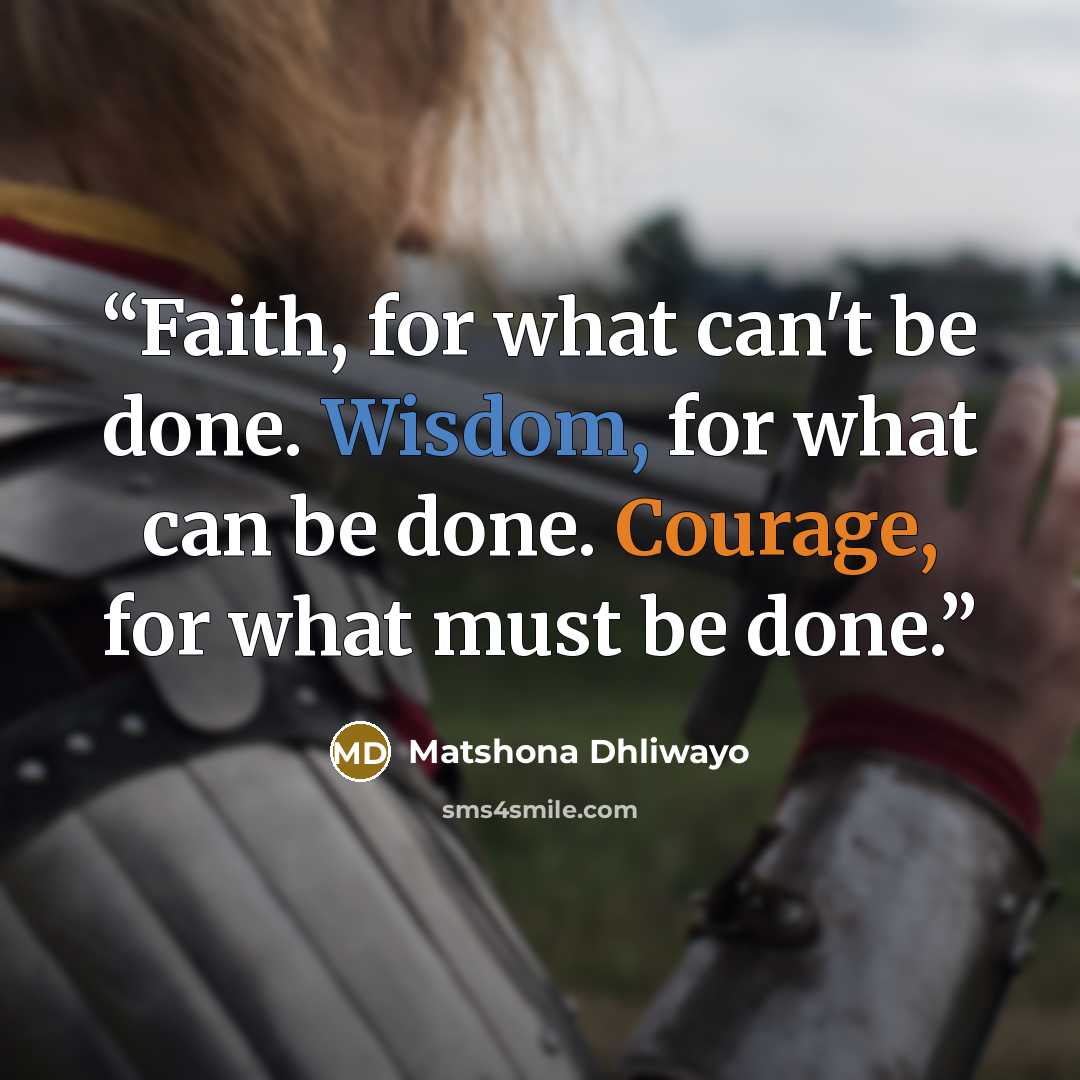 “Faith, for what can't be done. Wisdom, for what can be done. Courage, for what must be done.” quote by Matshona Dhliwayo