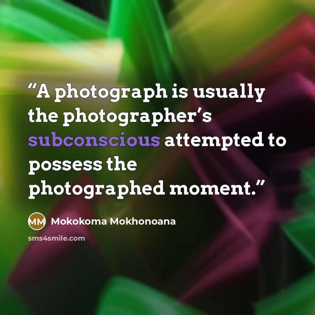“A photograph is usually the photographer’s subconscious attempted to possess the photographed moment.” quote by Mokokoma Mokhonoana