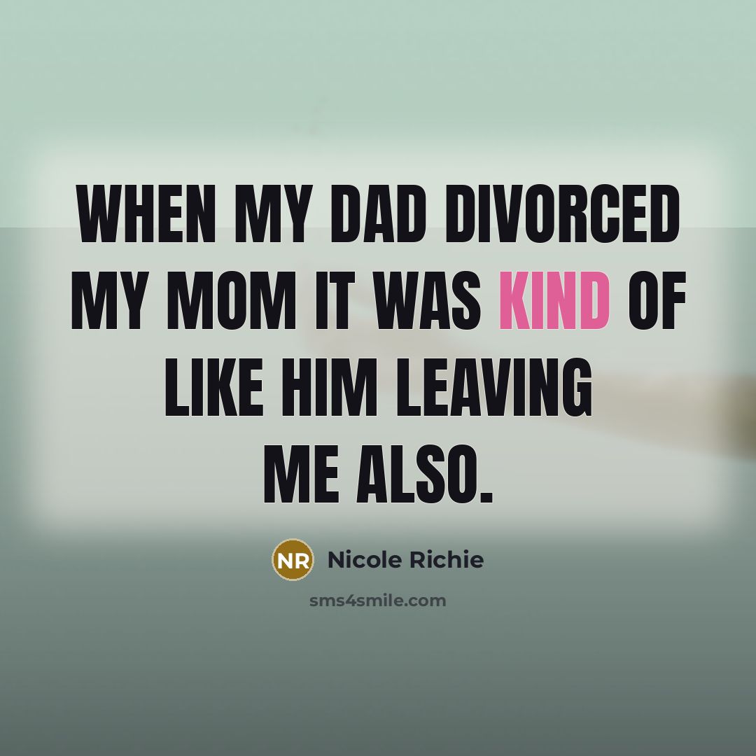 “When my dad divorced my mom it was kind of like him leaving me also.” quote by Nicole Richie