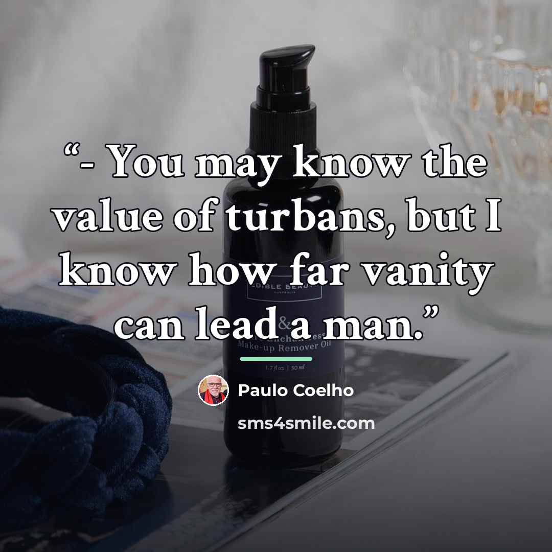 “- You may know the value of turbans, but I know how far vanity can lead a man.” quote by Paulo Coelho