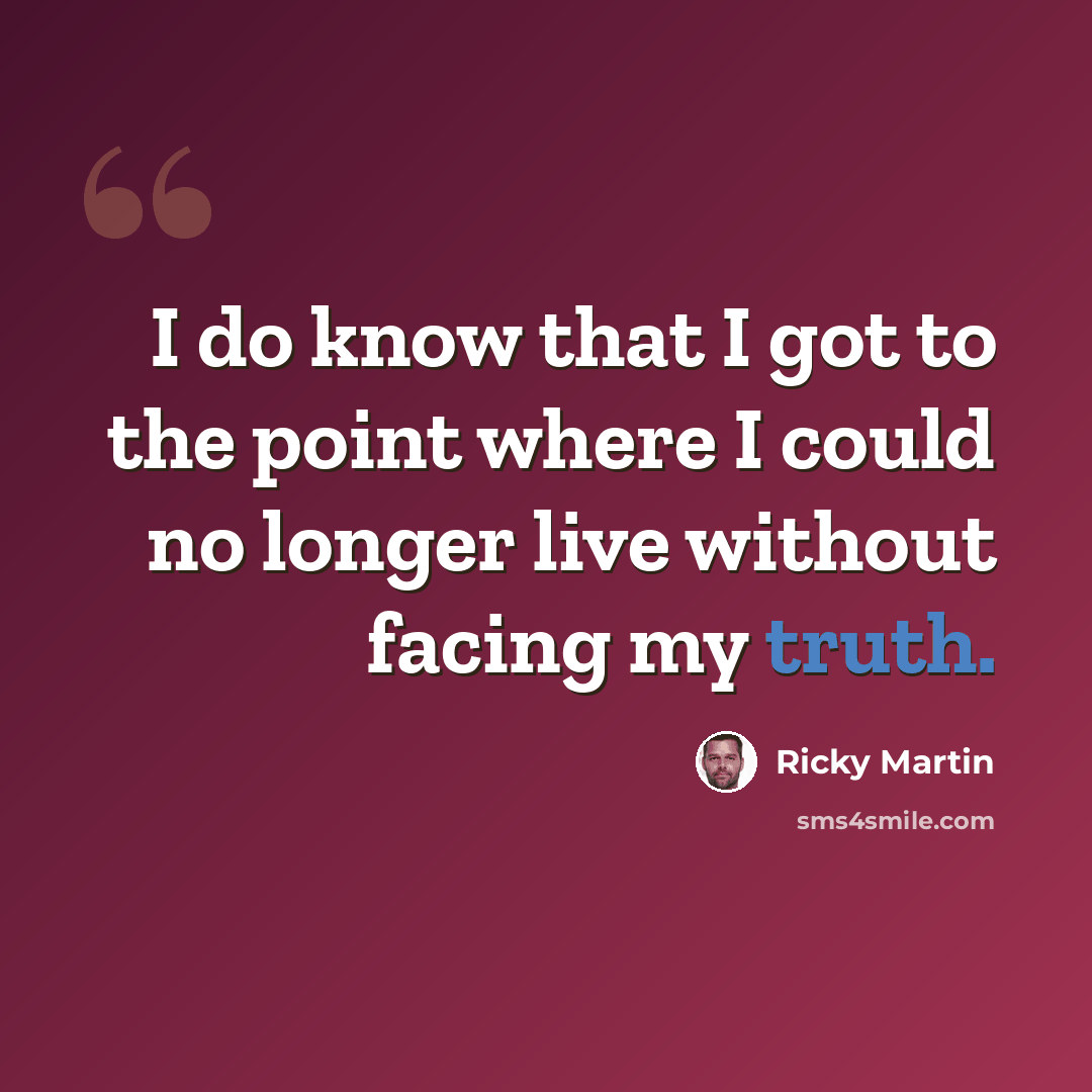 “I do know that I got to the point where I could no longer live without facing my truth.” quote by Ricky Martin