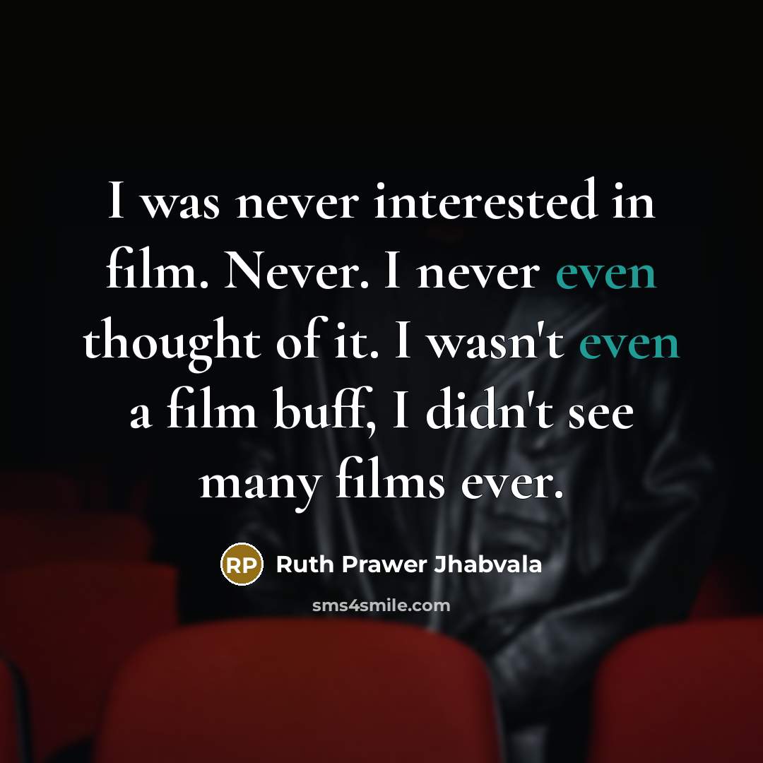 “I was never interested in film. Never. I never even thought of it. I wasn't even a film buff, I didn't see many films ever.” quote by Ruth Prawer Jhabvala