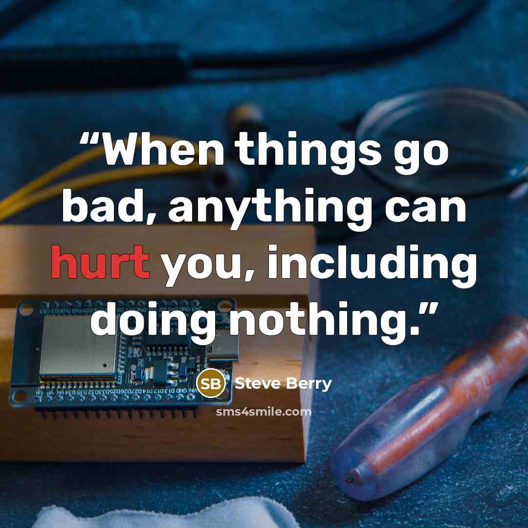 “When things go bad, anything can hurt you, including doing nothing.” quote by Steve Berry