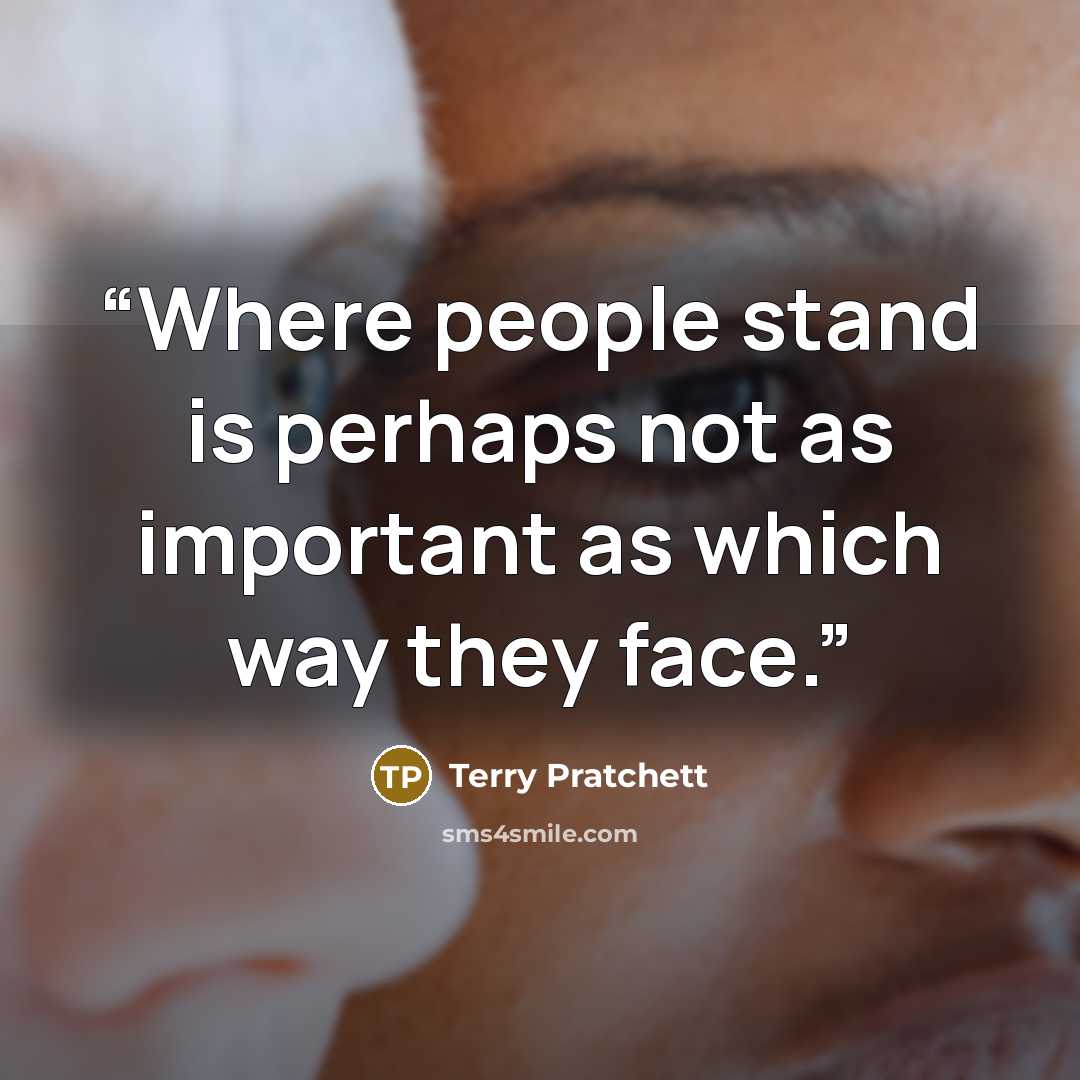 “Where people stand is perhaps not as important as which way they face.” quote by Terry Pratchett