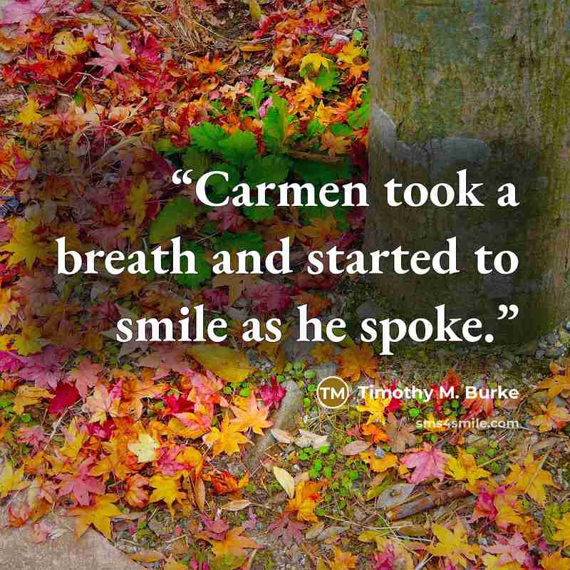 “Carmen took a breath and started to smile as he spoke.” quote by Timothy M. Burke