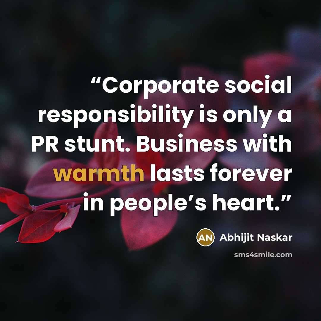 “Corporate social responsibility is only a PR stunt. Business with warmth lasts forever in people’s heart.” quote by Abhijit Naskar