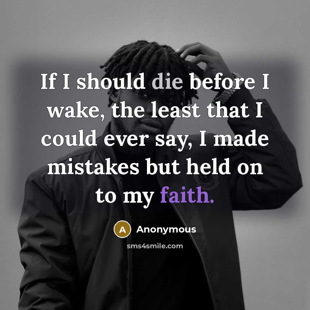 “If I should die before I wake, the least that I could ever say, I made mistakes but held on to my faith.” quote by Anonymous