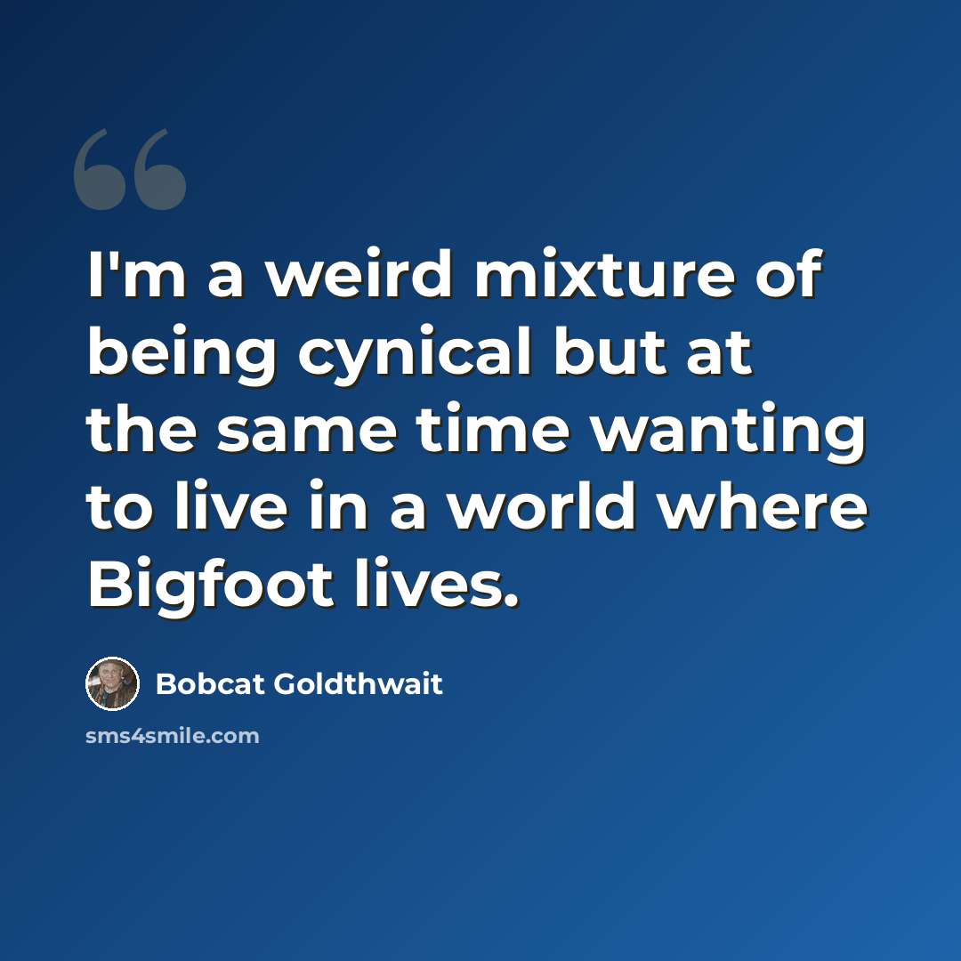 “I'm a weird mixture of being cynical but at the same time wanting to live in a world where Bigfoot lives.” quote by Bobcat Goldthwait
