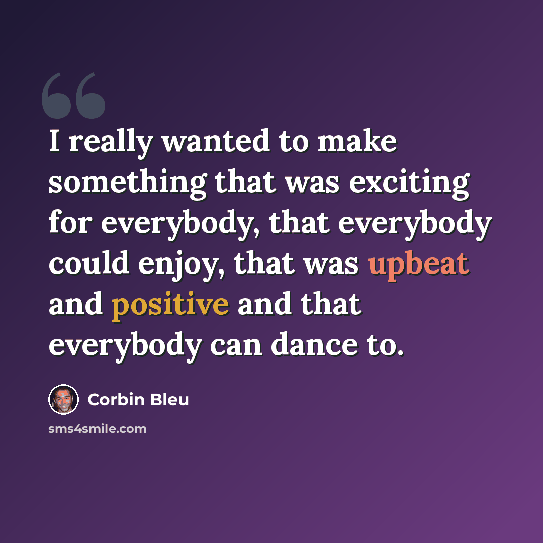 “I really wanted to make something that was exciting for everybody, that everybody could enjoy, that was upbeat and positive and that everybody can dance to.” quote by Corbin Bleu