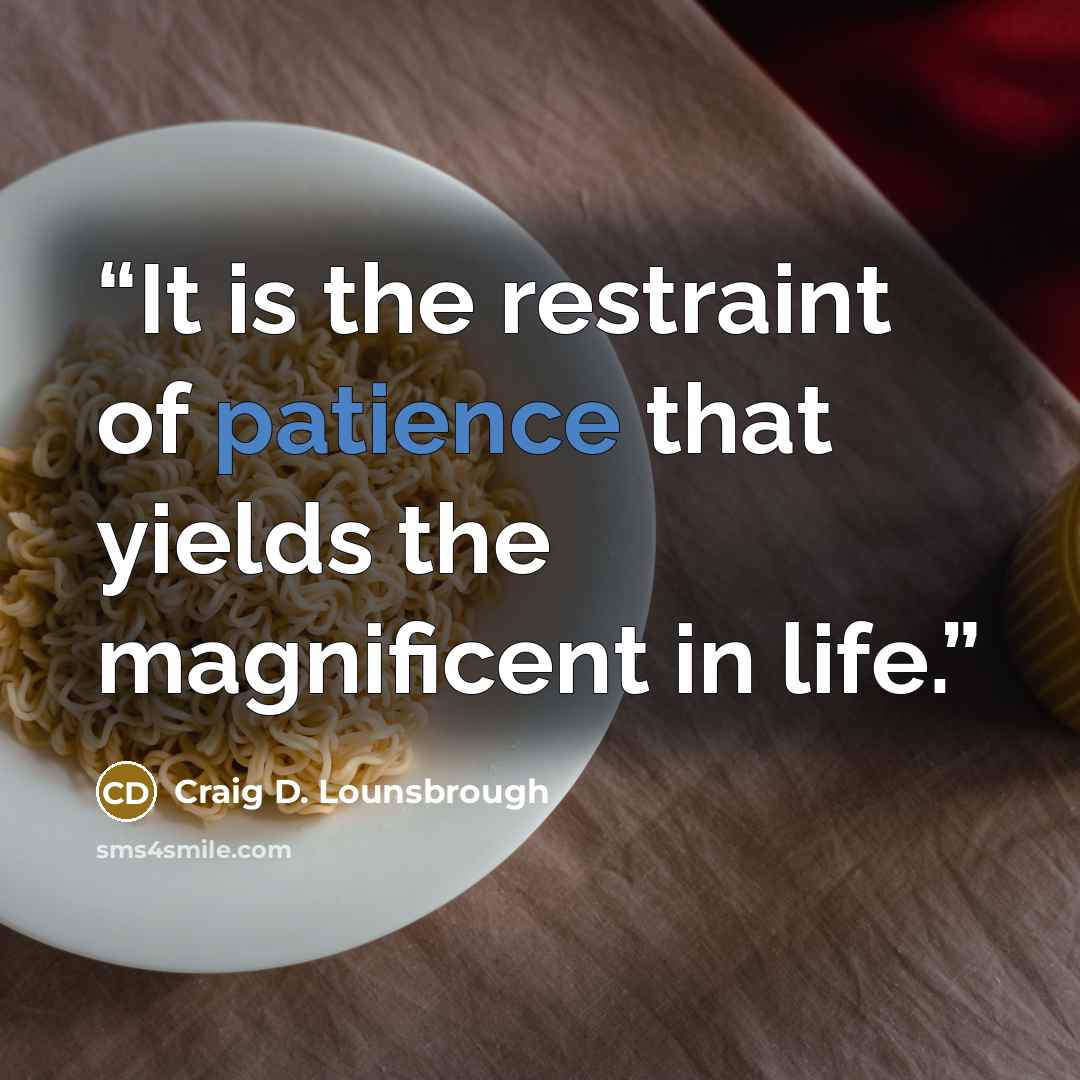 “It is the restraint of patience that yields the magnificent in life.” quote by Craig D. Lounsbrough