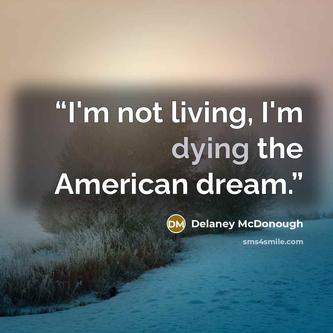 “I'm not living, I'm dying the American dream.” quote by Delaney McDonough