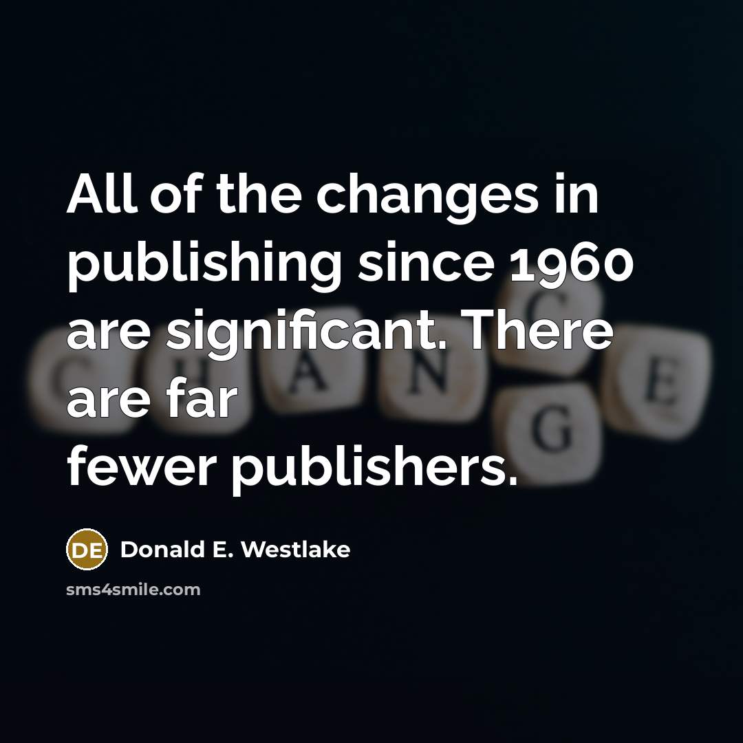 “All of the changes in publishing since 1960 are significant. There are far fewer publishers.” quote by Donald E. Westlake