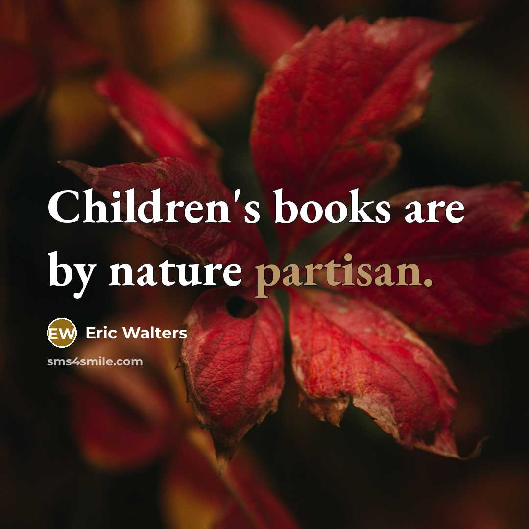 “Children's books are by nature partisan.” quote by Eric Walters