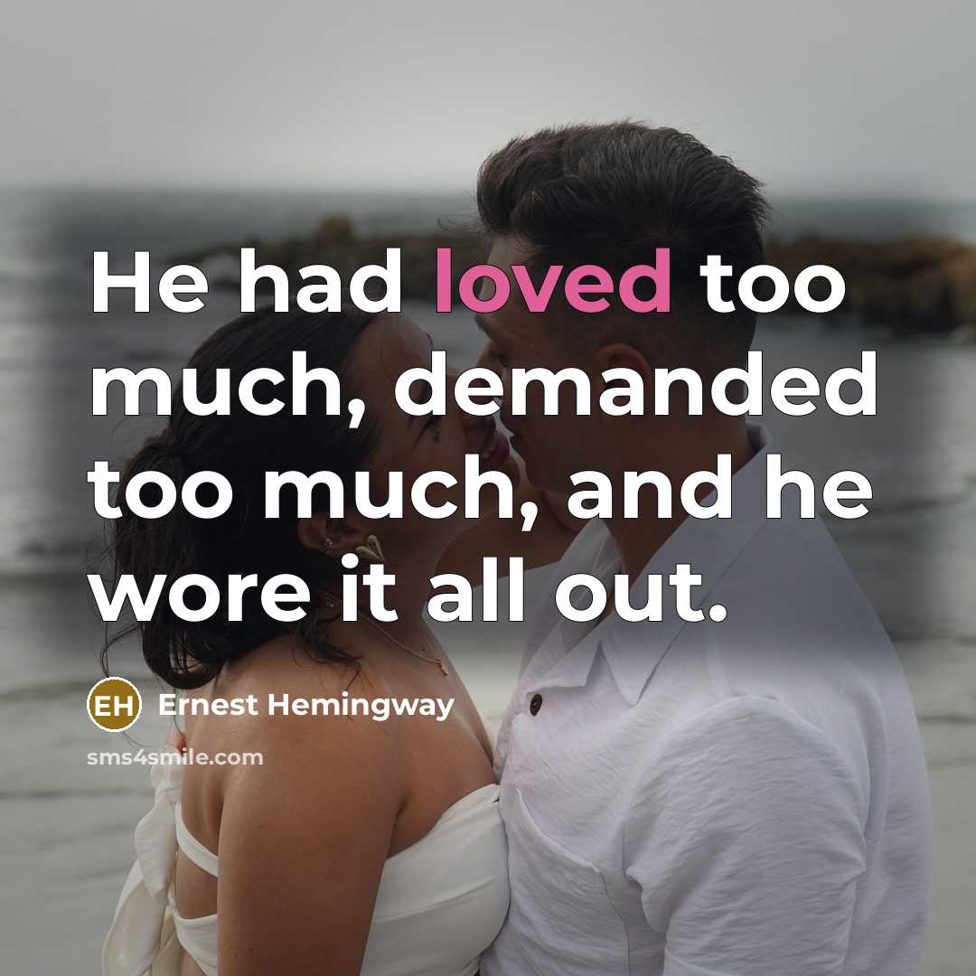 “He had loved too much, demanded too much, and he wore it all out.” quote by Ernest Hemingway