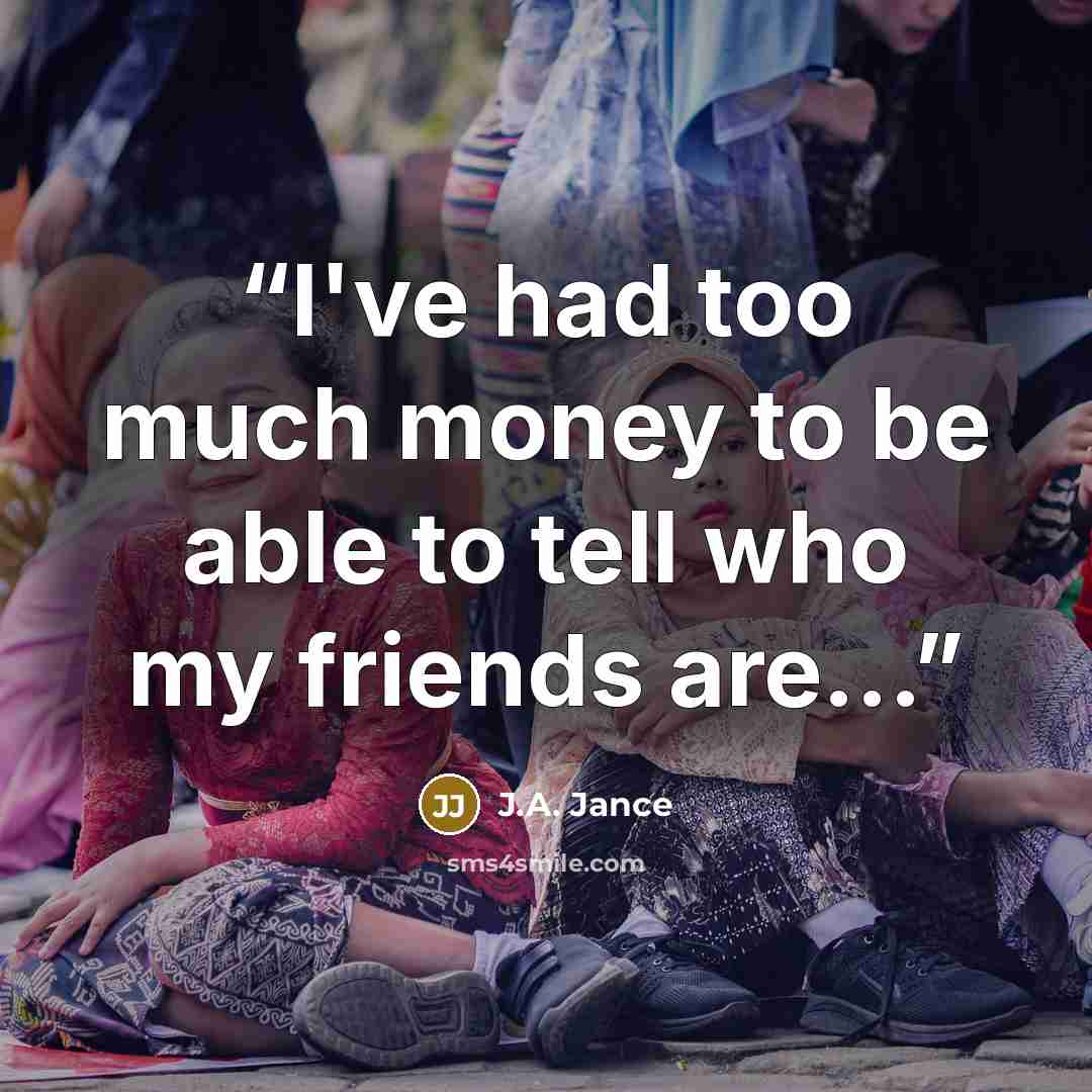 “I've had too much money to be able to tell who my friends are...” quote by J.A. Jance