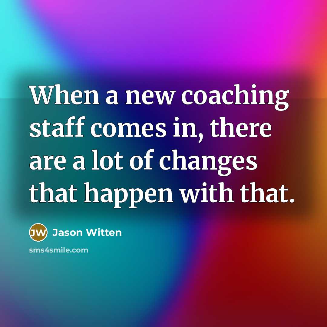 “When a new coaching staff comes in, there are a lot of changes that happen with that.” quote by Jason Witten