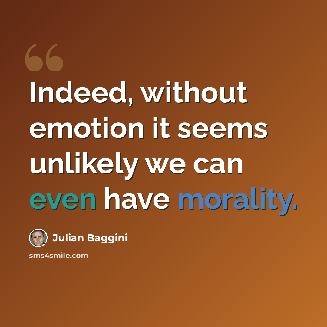 “Indeed, without emotion it seems unlikely we can even have morality.” quote by Julian Baggini