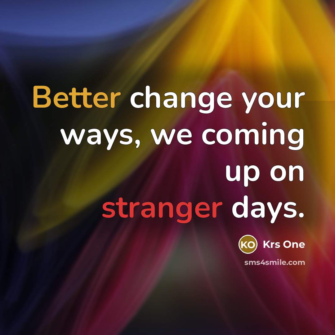 “Better change your ways, we coming up on stranger days.” quote by Krs One