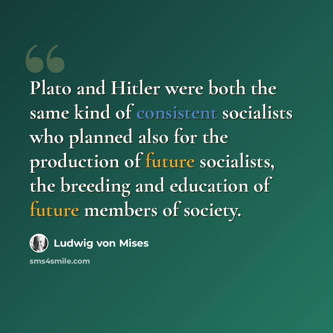 “Plato and Hitler were both the same kind of consistent socialists who planned also for the production of future socialists, the breeding and education of future members of society.” quote by Ludwig von Mises