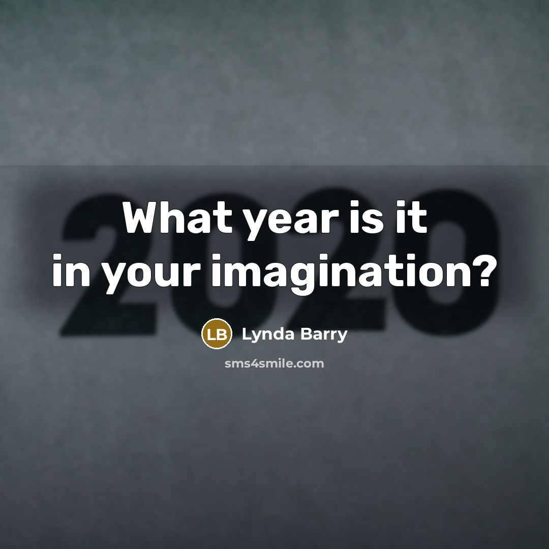 “What year is it in your imagination?” quote by Lynda Barry