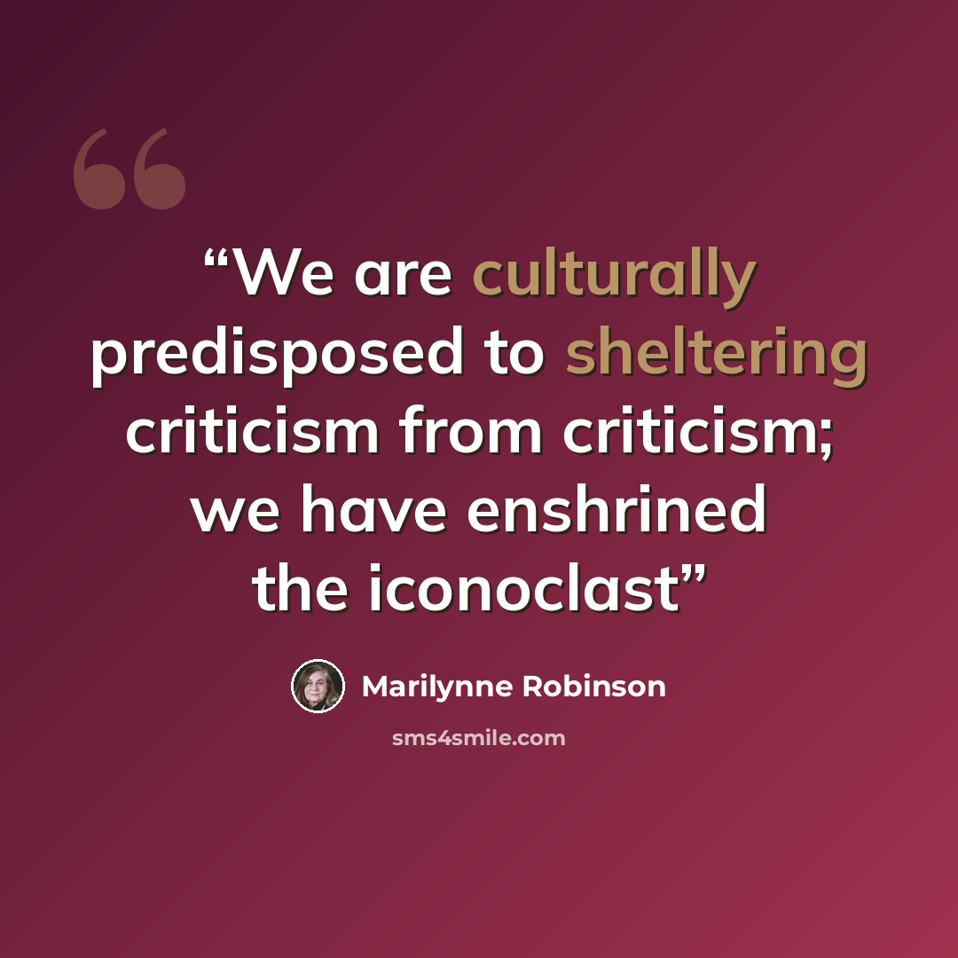 “We are culturally predisposed to sheltering criticism from criticism; we have enshrined the iconoclast” quote by Marilynne Robinson