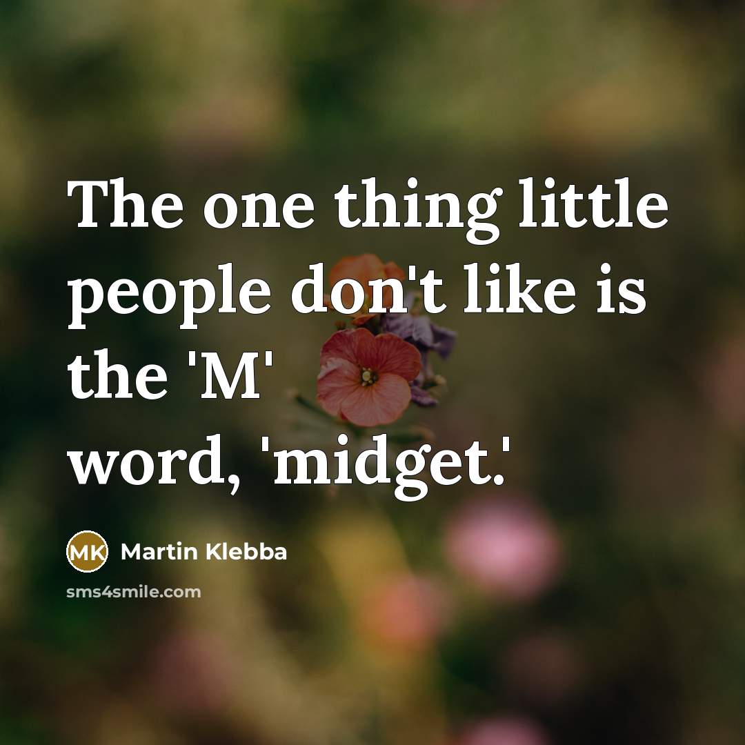“The one thing little people don't like is the 'M' word, 'midget.'” quote by Martin Klebba