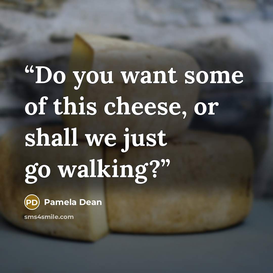 “Do you want some of this cheese, or shall we just go walking?” quote by Pamela Dean