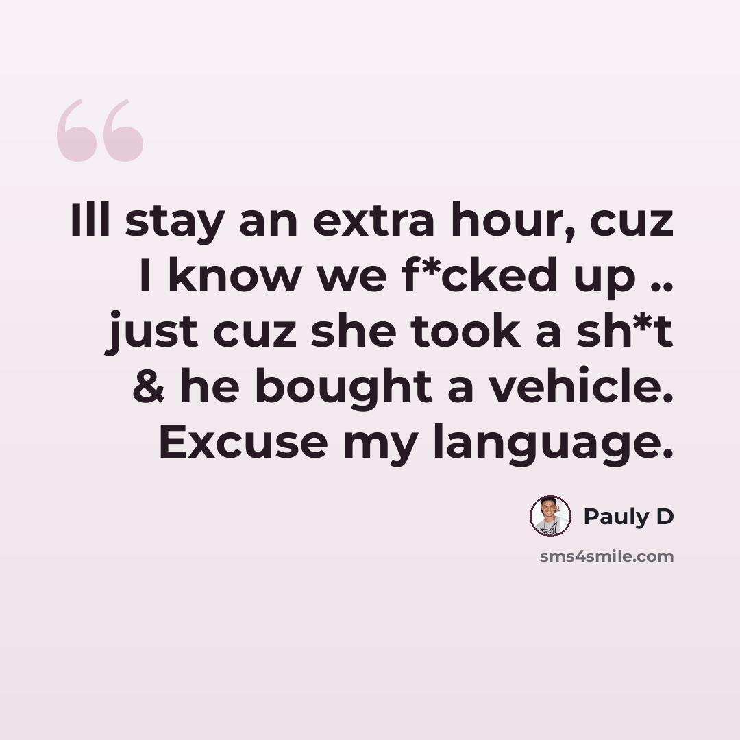 “Ill stay an extra hour, cuz I know we f*cked up .. just cuz she took a sh*t & he bought a vehicle. Excuse my language.” quote by Pauly D