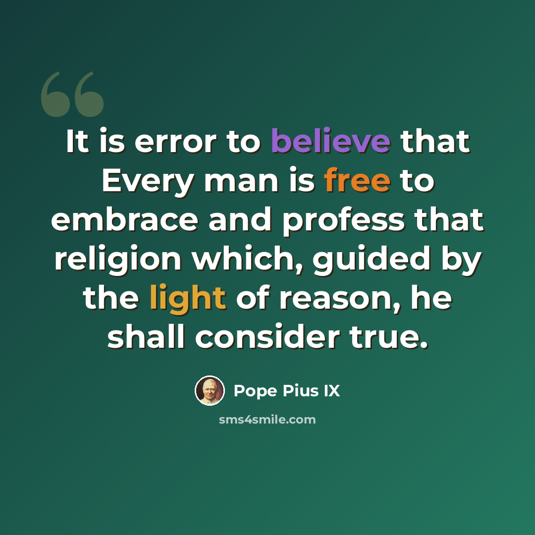 “It is error to believe that Every man is free to embrace and profess that religion which, guided by the light of reason, he shall consider true.” quote by Pope Pius IX