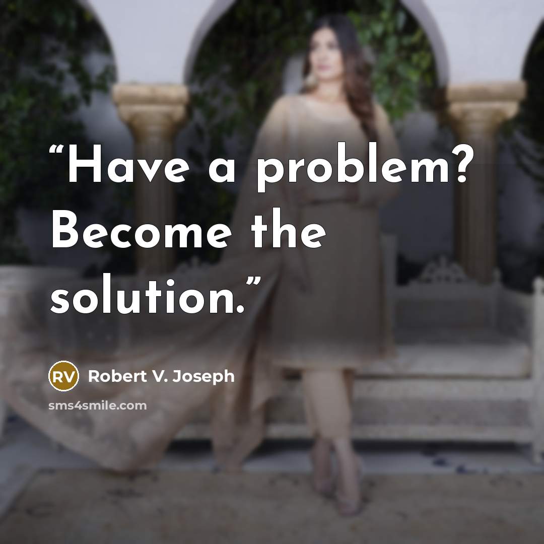 “Have a problem? Become the solution.” quote by Robert V. Joseph