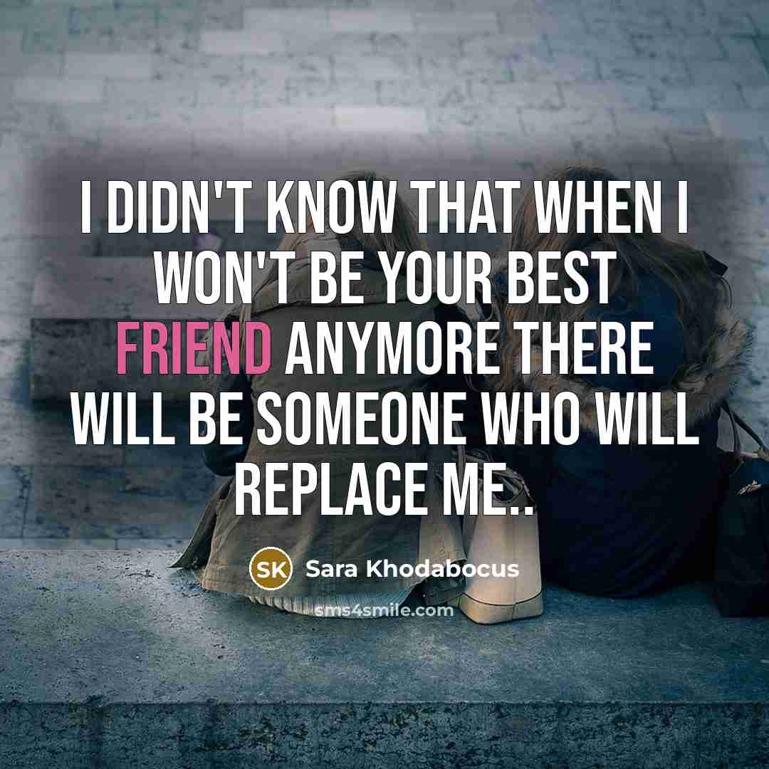 “I didn't know that when I won't be your best friend anymore there will be someone who will replace me..” quote by Sara Khodabocus