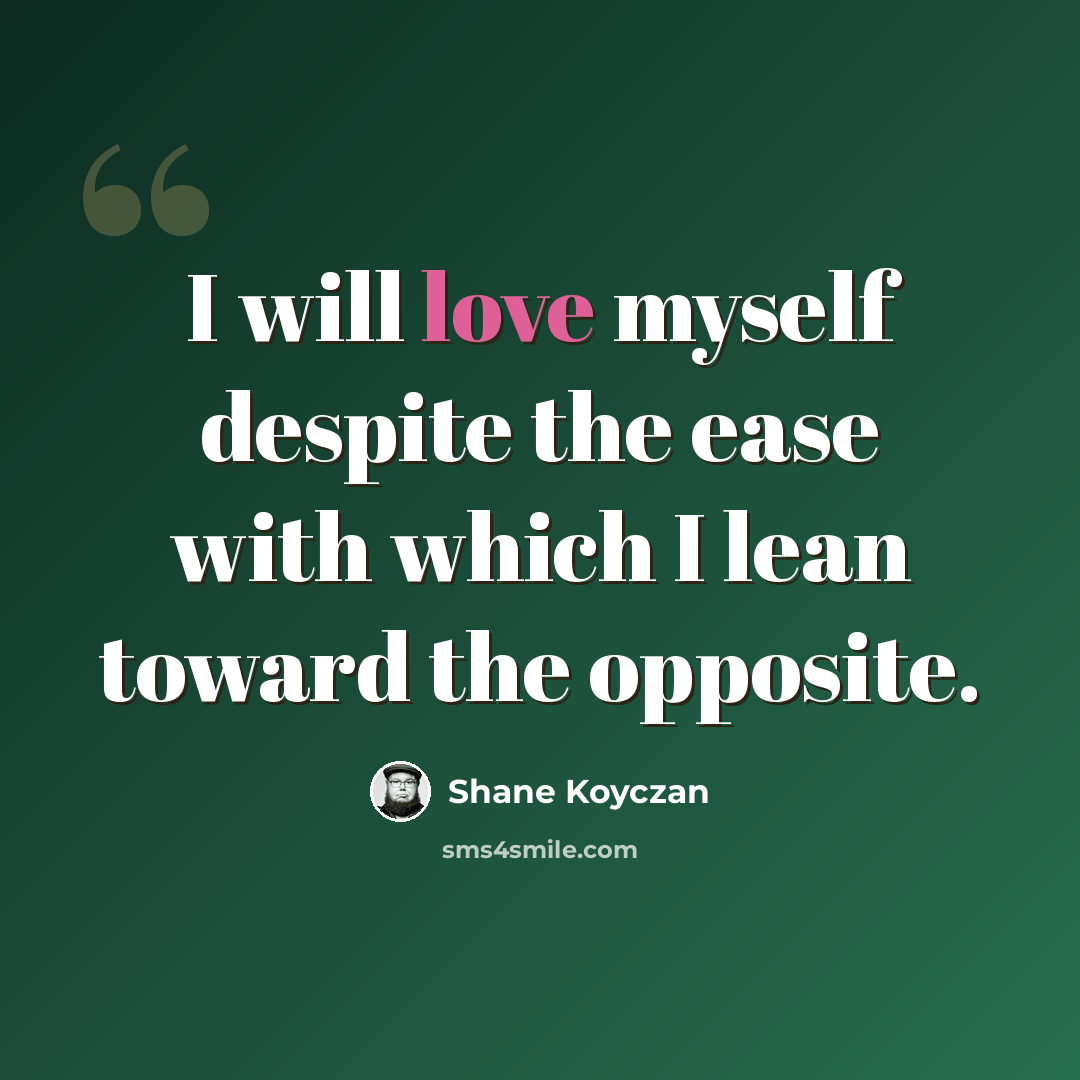 “I will love myself despite the ease with which I lean toward the opposite.” quote by Shane Koyczan