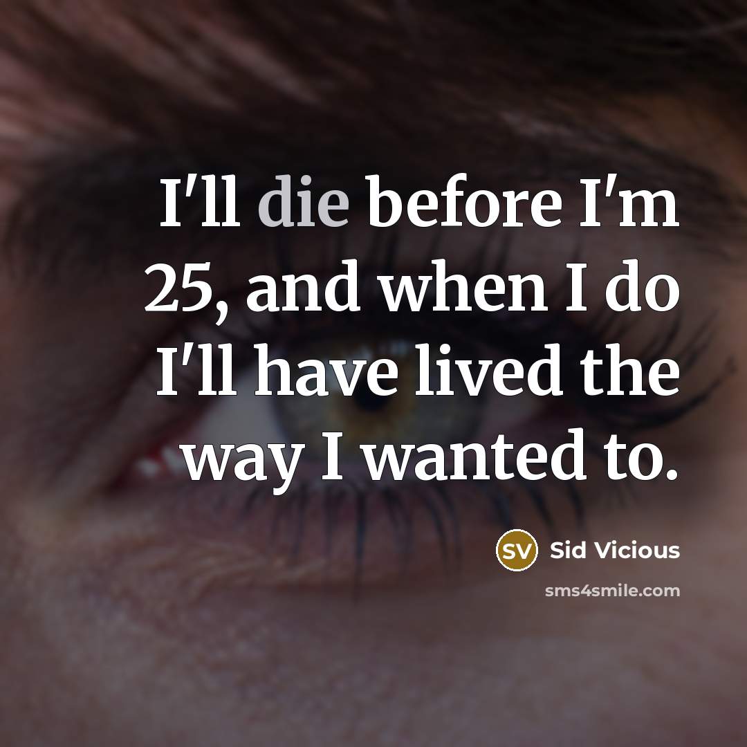 “I'll die before I'm 25, and when I do I'll have lived the way I wanted to.” quote by Sid Vicious
