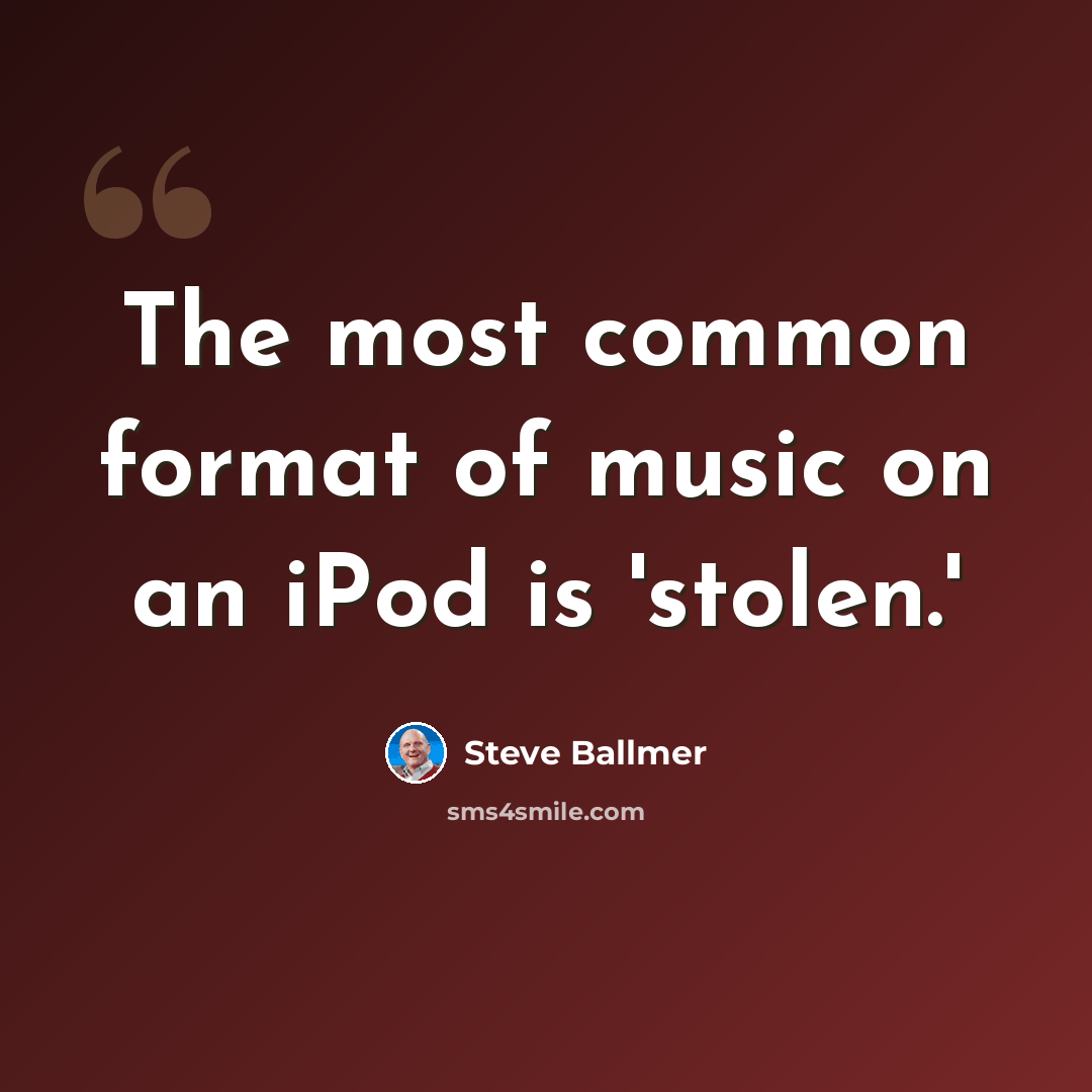 “The most common format of music on an iPod is 'stolen.'” quote by Steve Ballmer