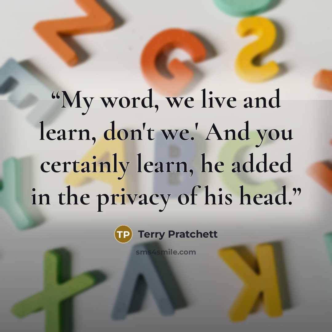 “My word, we live and learn, don't we.' And you certainly learn, he added in the privacy of his head.” quote by Terry Pratchett