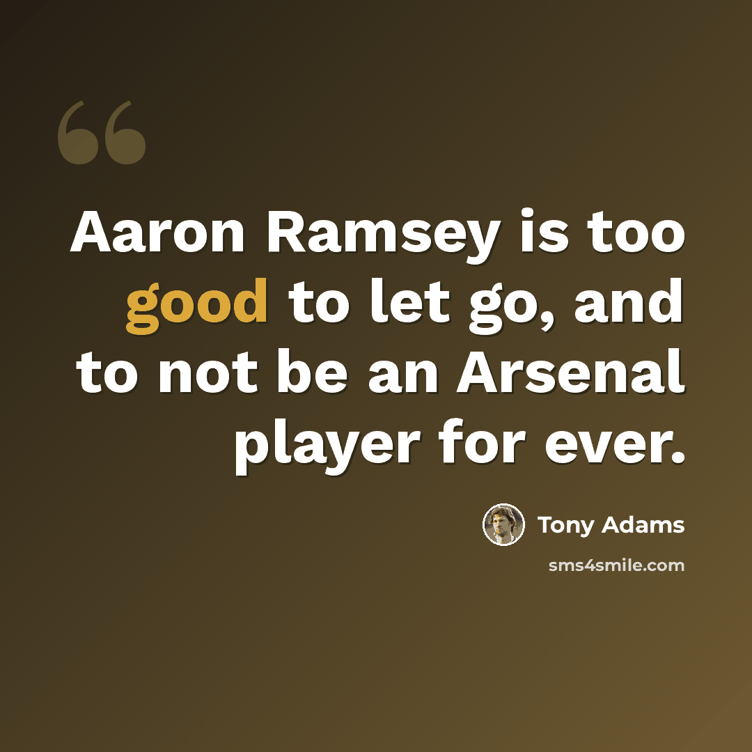 “Aaron Ramsey is too good to let go, and to not be an Arsenal player for ever.” quote by Tony Adams