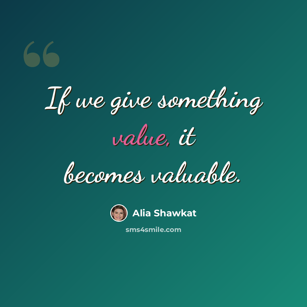 “If we give something value, it becomes valuable.” quote by Alia Shawkat