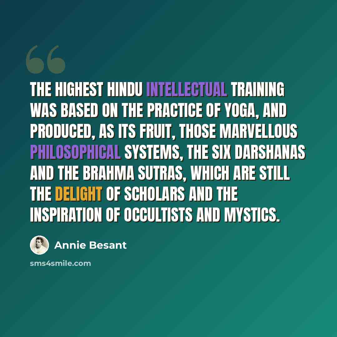 “The highest Hindu intellectual training was based on the practice of yoga, and produced, as its fruit, those marvellous philosophical systems, the six Darshanas and the Brahma Sutras, which are still the delight of scholars and the inspiration of occultists and mystics.” quote by Annie Besant